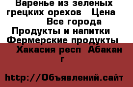 Варенье из зеленых грецких орехов › Цена ­ 400 - Все города Продукты и напитки » Фермерские продукты   . Хакасия респ.,Абакан г.